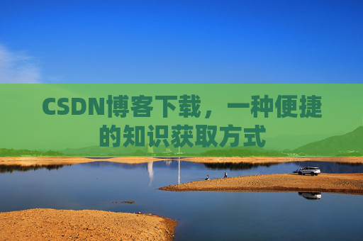 CSDN博客下载，一种便捷的知识获取方式
